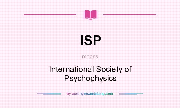 What does ISP mean? It stands for International Society of Psychophysics