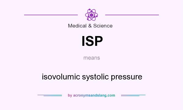 What does ISP mean? It stands for isovolumic systolic pressure