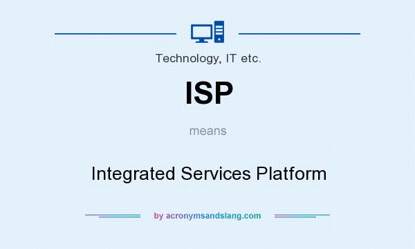 What does ISP mean? It stands for Integrated Services Platform
