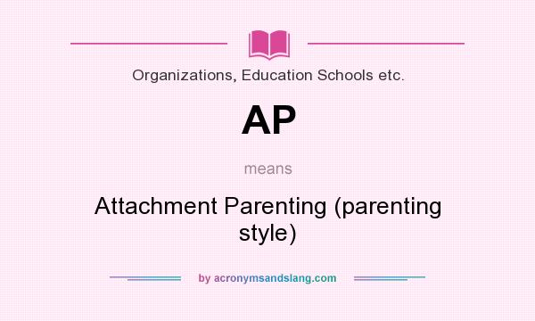What does AP mean? It stands for Attachment Parenting (parenting style)