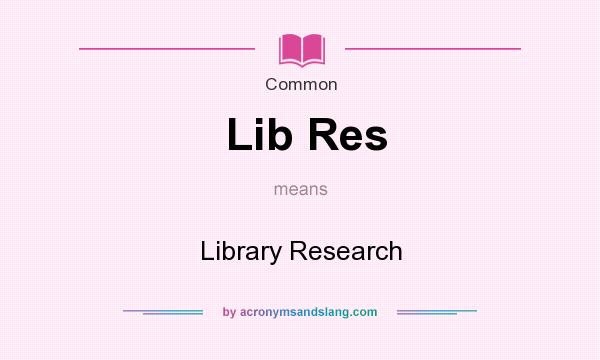 What does Lib Res mean? It stands for Library Research