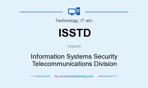 What does ISSTD mean? It stands for Information Systems Security Telecommunications Division