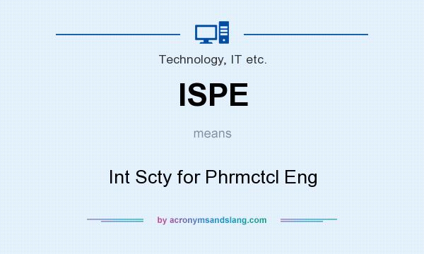What does ISPE mean? It stands for Int Scty for Phrmctcl Eng
