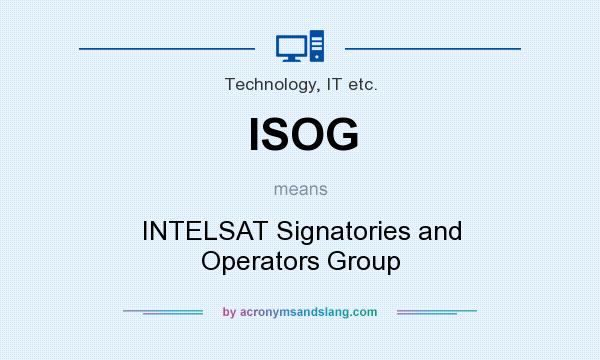 What does ISOG mean? It stands for INTELSAT Signatories and Operators Group