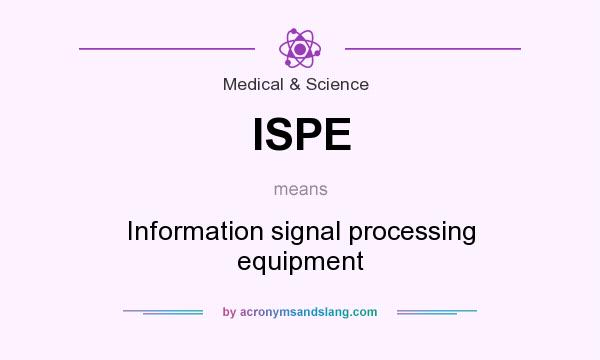 What does ISPE mean? It stands for Information signal processing equipment