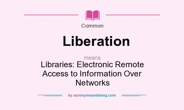 What does Liberation mean? It stands for Libraries: Electronic Remote Access to Information Over Networks