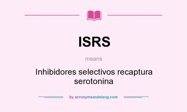 What does ISRS mean? It stands for Inhibidores selectivos recaptura serotonina