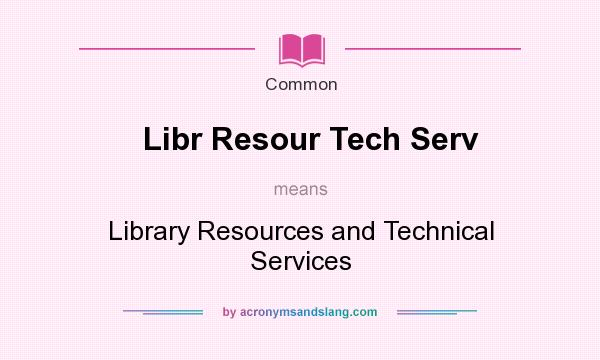 What does Libr Resour Tech Serv mean? It stands for Library Resources and Technical Services