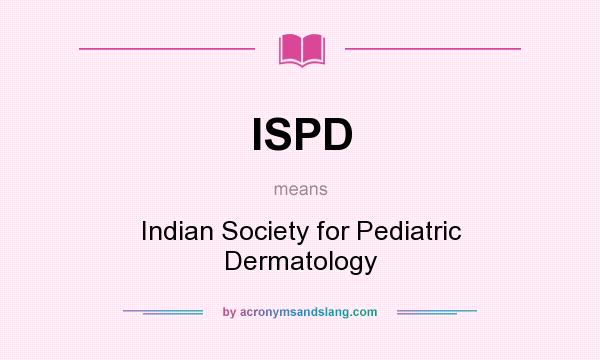 What does ISPD mean? It stands for Indian Society for Pediatric Dermatology