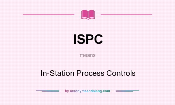 What does ISPC mean? It stands for In-Station Process Controls