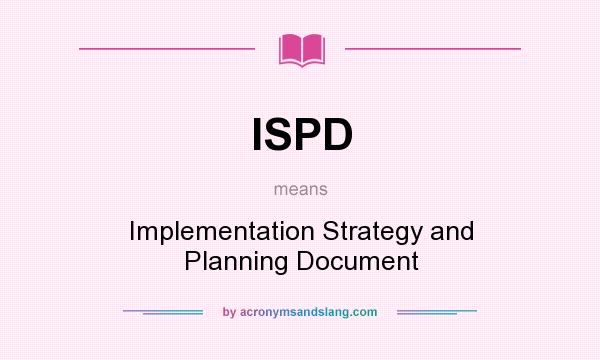 What does ISPD mean? It stands for Implementation Strategy and Planning Document