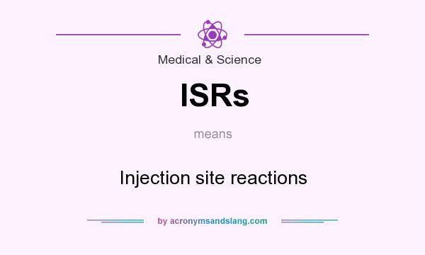 What does ISRs mean? It stands for Injection site reactions