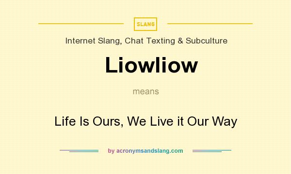 What does Liowliow mean? It stands for Life Is Ours, We Live it Our Way