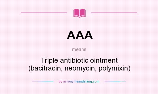 What does AAA mean? It stands for Triple antibiotic ointment (bacitracin, neomycin, polymixin)