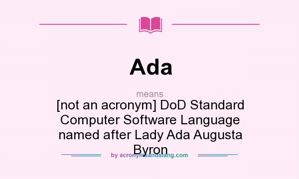 What does Ada mean? It stands for [not an acronym] DoD Standard Computer Software Language named after Lady Ada Augusta Byron
