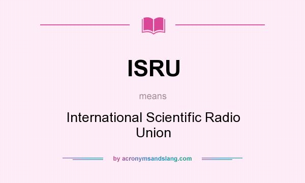What does ISRU mean? It stands for International Scientific Radio Union