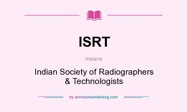 What does ISRT mean? It stands for Indian Society of Radiographers & Technologists