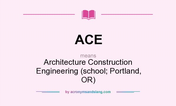 What does ACE mean? It stands for Architecture Construction Engineering (school; Portland, OR)