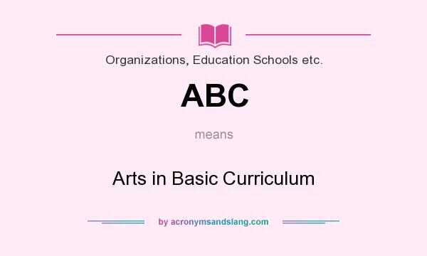 What does ABC mean? It stands for Arts in Basic Curriculum