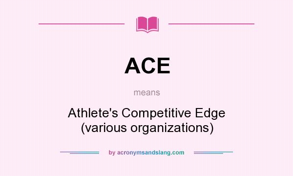 What does ACE mean? It stands for Athlete`s Competitive Edge (various organizations)