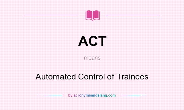 What does ACT mean? It stands for Automated Control of Trainees