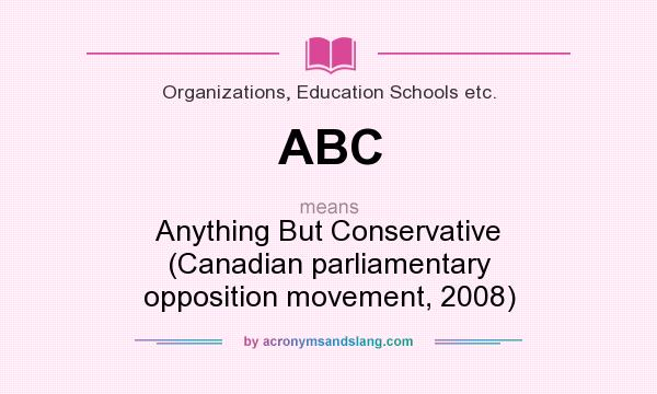 What does ABC mean? It stands for Anything But Conservative (Canadian parliamentary opposition movement, 2008)