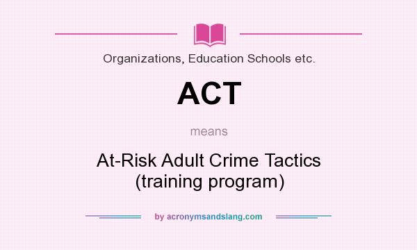 What does ACT mean? It stands for At-Risk Adult Crime Tactics (training program)