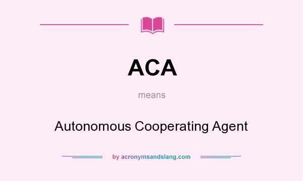 What does ACA mean? It stands for Autonomous Cooperating Agent