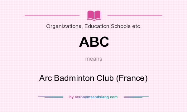 What does ABC mean? It stands for Arc Badminton Club (France)