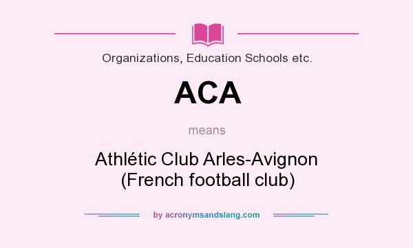 What does ACA mean? It stands for Athlétic Club Arles-Avignon (French football club)