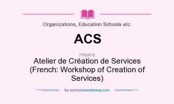 What does ACS mean? It stands for Atelier de Création de Services (French: Workshop of Creation of Services)