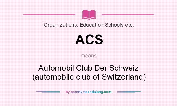 What does ACS mean? It stands for Automobil Club Der Schweiz (automobile club of Switzerland)
