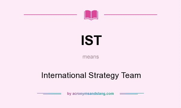 What does IST mean? It stands for International Strategy Team