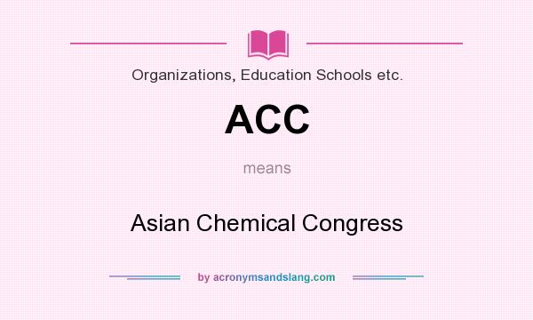What does ACC mean? It stands for Asian Chemical Congress