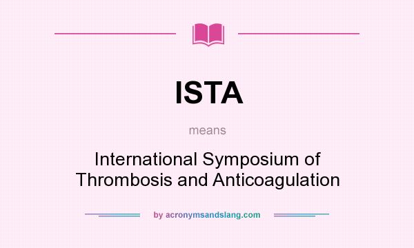 What does ISTA mean? It stands for International Symposium of Thrombosis and Anticoagulation