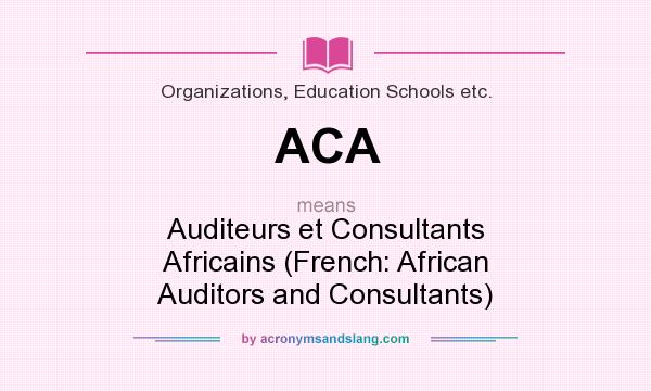 What does ACA mean? It stands for Auditeurs et Consultants Africains (French: African Auditors and Consultants)