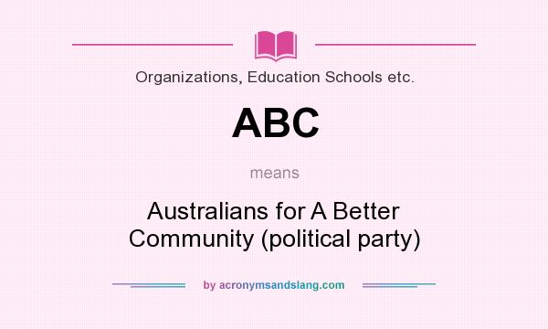 What does ABC mean? It stands for Australians for A Better Community (political party)