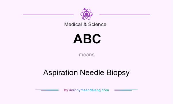 What does ABC mean? It stands for Aspiration Needle Biopsy