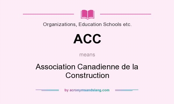 What does ACC mean? It stands for Association Canadienne de la Construction