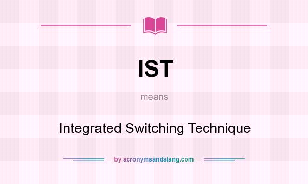What does IST mean? It stands for Integrated Switching Technique