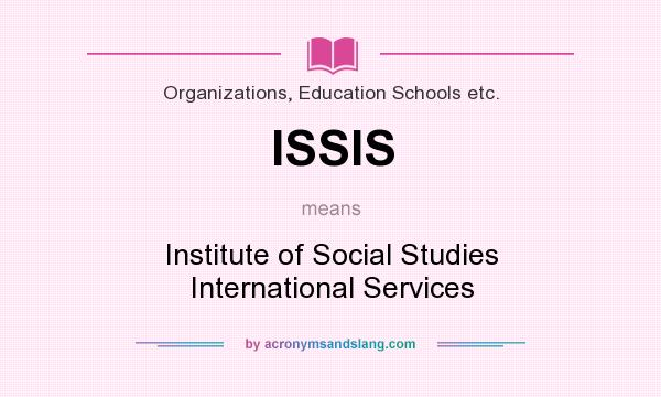What does ISSIS mean? It stands for Institute of Social Studies International Services