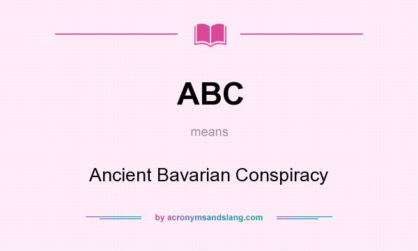 What does ABC mean? It stands for Ancient Bavarian Conspiracy