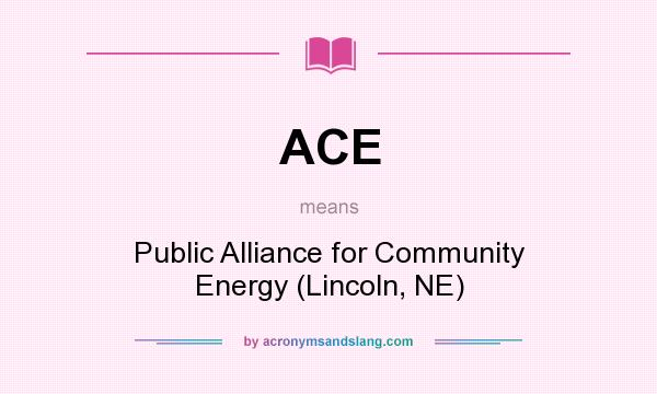 What does ACE mean? It stands for Public Alliance for Community Energy (Lincoln, NE)