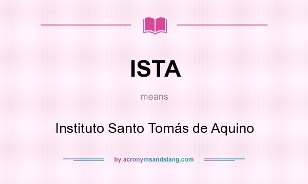 What does ISTA mean? It stands for Instituto Santo Tomás de Aquino