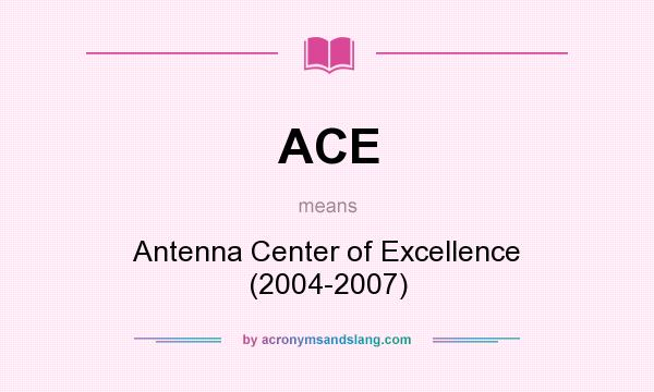What does ACE mean? It stands for Antenna Center of Excellence (2004-2007)