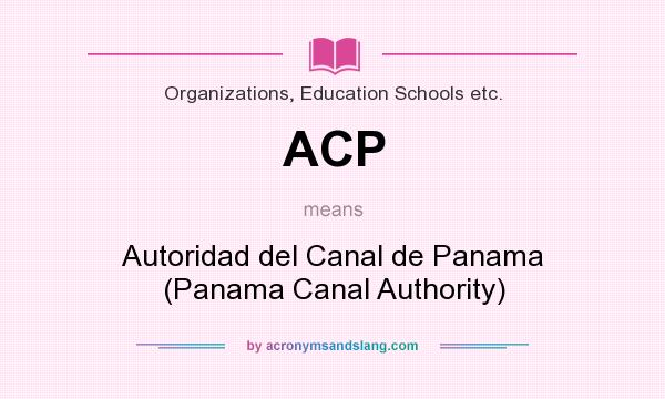 What does ACP mean? It stands for Autoridad del Canal de Panama (Panama Canal Authority)