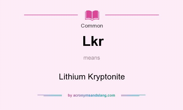 What does Lkr mean? It stands for Lithium Kryptonite