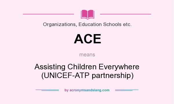 What does ACE mean? It stands for Assisting Children Everywhere (UNICEF-ATP partnership)