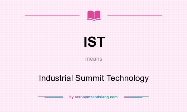 What does IST mean? It stands for Industrial Summit Technology