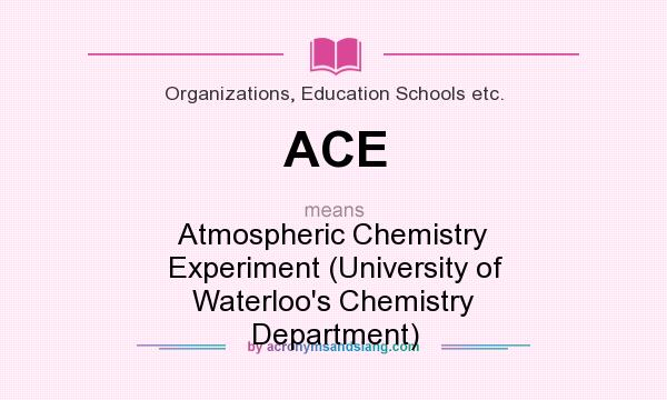 What does ACE mean? It stands for Atmospheric Chemistry Experiment (University of Waterloo`s Chemistry Department)